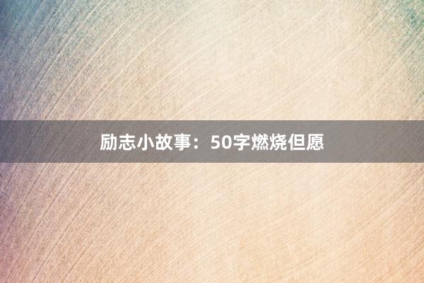 励志小故事：50字燃烧但愿